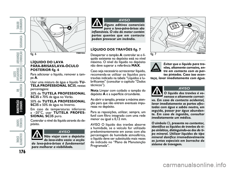 FIAT PUNTO 2011  Manual de Uso e Manutenção (in Portuguese) 176
SEGURANÇA
ARRANQUE 
E CONDUÇÃO
LUZES
AVISADORAS 
E MENSAGENS
EM
EMERGÊNCIA
DADOS
TÉCNICOS
ÍNDICE
ALFABÉTICO
TABLIER 
E COMANDOS
MANUTENÇÃO E CUIDADOS 
fig. 7
Não viajar com o depósito
d