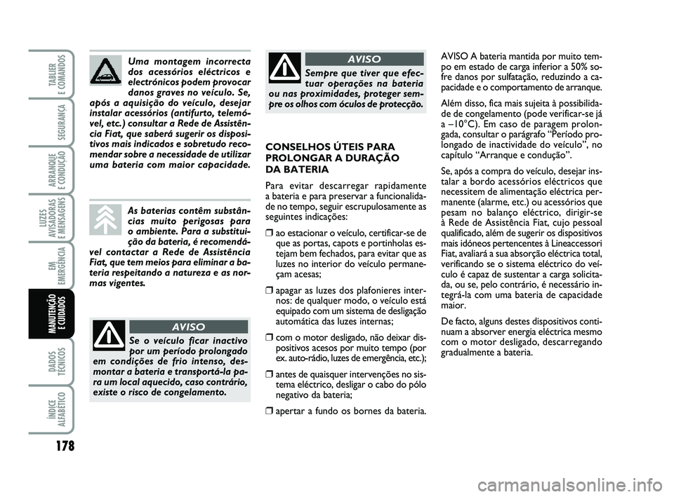 FIAT PUNTO 2011  Manual de Uso e Manutenção (in Portuguese) 178
SEGURANÇA
ARRANQUE 
E CONDUÇÃO
LUZES
AVISADORAS 
E MENSAGENS
EM
EMERGÊNCIA
DADOS
TÉCNICOS
ÍNDICE
ALFABÉTICO
TABLIER 
E COMANDOS
MANUTENÇÃO E CUIDADOS 
AVISO A bateria mantida por muito te