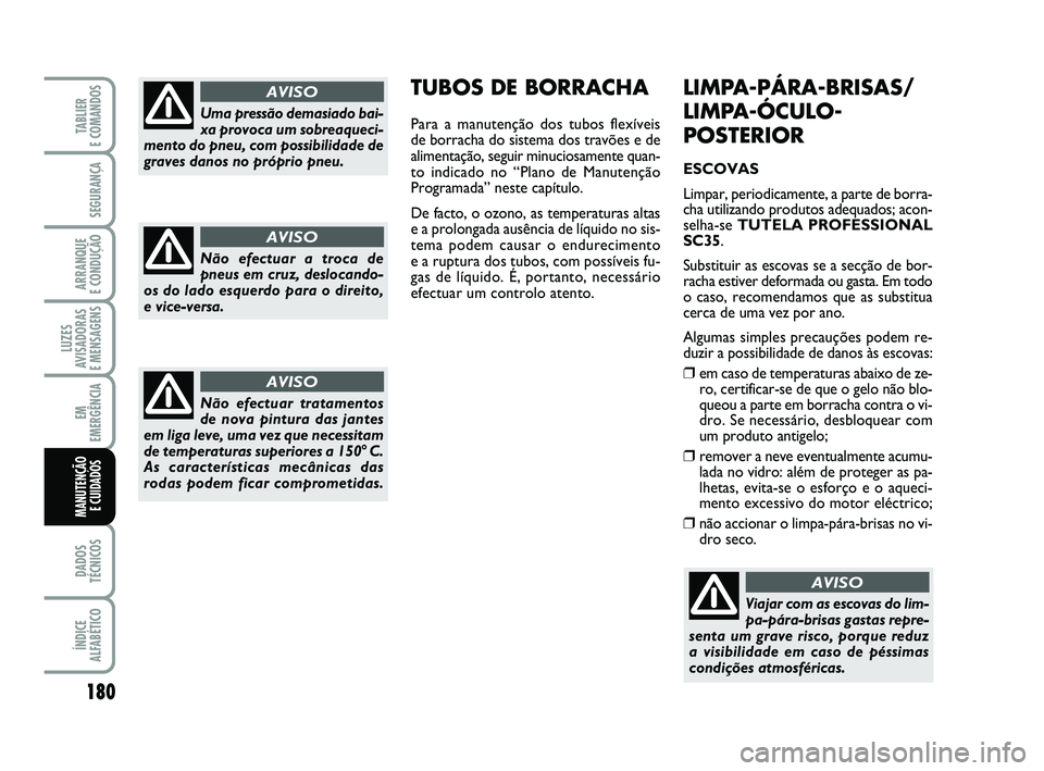 FIAT PUNTO 2011  Manual de Uso e Manutenção (in Portuguese) 180
SEGURANÇA
ARRANQUE 
E CONDUÇÃO
LUZES
AVISADORAS 
E MENSAGENS
EM
EMERGÊNCIA
DADOS
TÉCNICOS
ÍNDICE
ALFABÉTICO
TABLIER 
E COMANDOS
MANUTENÇÃO E CUIDADOS 
LIMPA-PÁRA-BRISAS/
LIMPA-ÓCULO-
PO