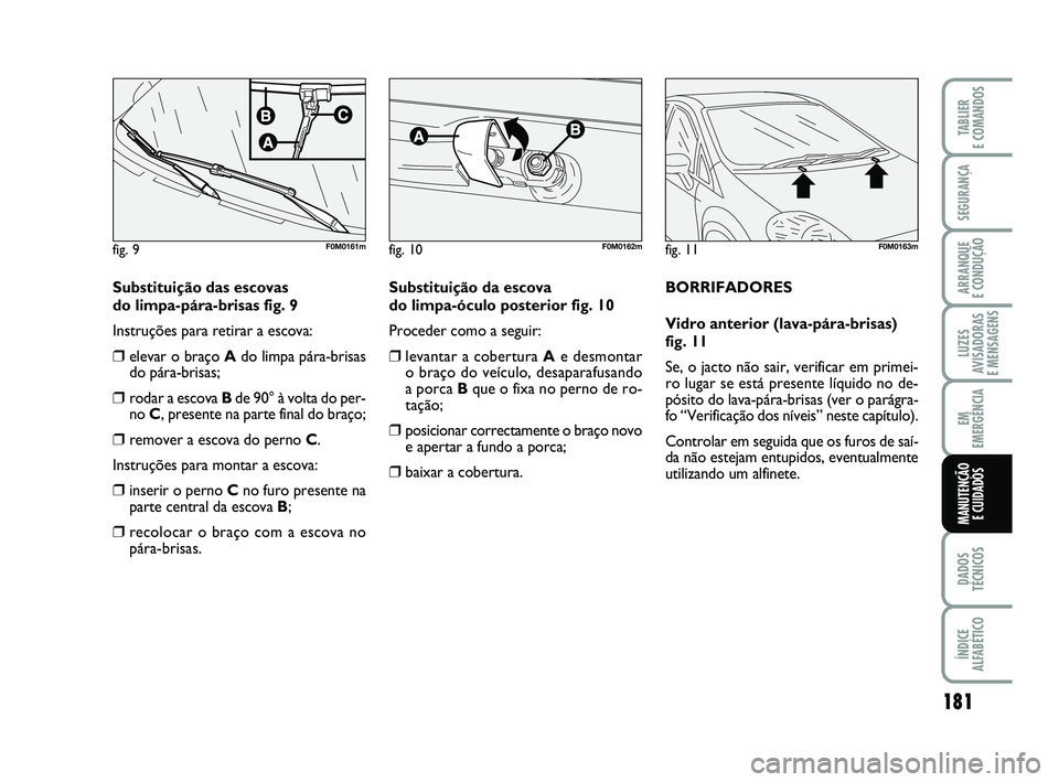 FIAT PUNTO 2011  Manual de Uso e Manutenção (in Portuguese) 181
SEGURANÇA
ARRANQUE 
E CONDUÇÃO
LUZES
AVISADORAS 
E MENSAGENS
EM
EMERGÊNCIA
DADOS
TÉCNICOS
ÍNDICE
ALFABÉTICO
TABLIER
E COMANDOS
MANUTENÇÃO  E CUIDADOS
Substituição das escovas 
do limpa-