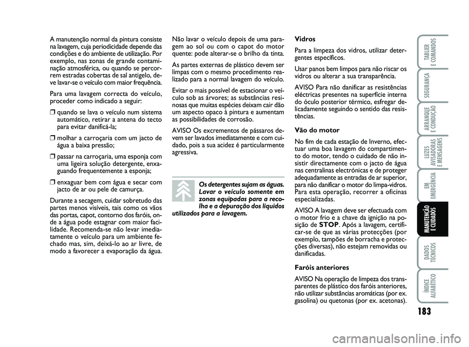 FIAT PUNTO 2011  Manual de Uso e Manutenção (in Portuguese) 183
SEGURANÇA
ARRANQUE 
E CONDUÇÃO
LUZES
AVISADORAS 
E MENSAGENS
EM
EMERGÊNCIA
DADOS
TÉCNICOS
ÍNDICE
ALFABÉTICO
TABLIER
E COMANDOS
MANUTENÇÃO  E CUIDADOS
A manutenção normal da pintura cons