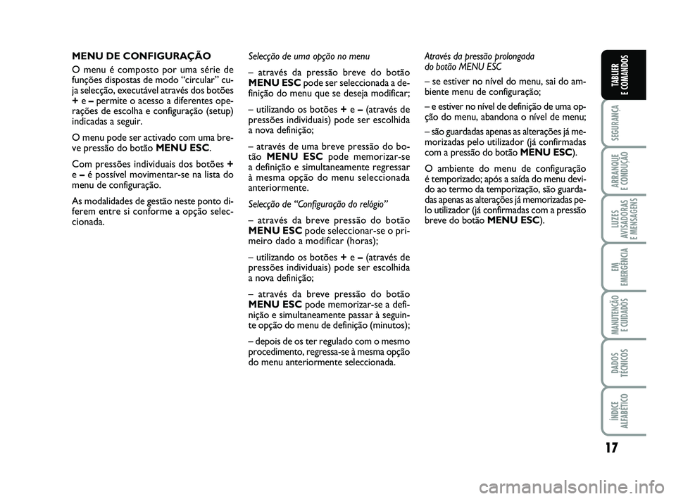 FIAT PUNTO 2011  Manual de Uso e Manutenção (in Portuguese) 17
SEGURANÇA
ARRANQUE 
E CONDUÇÃO
LUZES
AVISADORAS 
E MENSAGENS
EM
EMERGÊNCIA
MANUTENÇÃO  E CUIDADOS
DADOS
TÉCNICOS
ÍNDICE
ALFABÉTICO
TABLIER
E COMANDOS
MENU DE CONFIGURAÇÃO
O menu é compo
