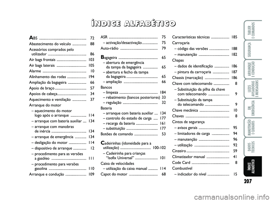 FIAT PUNTO 2011  Manual de Uso e Manutenção (in Portuguese) 207
SEGURANÇA
ARRANQUE 
E CONDUÇÃO
LUZES
AVISADORAS 
E MENSAGENS
EM
EMERGÊNCIA
MANUTENÇÃO  E CUIDADOS
DADOS
TÉCNICOS
TABLIER
E COMANDOS
ÍNDICE
ALFABÉTICO
ASR .................................