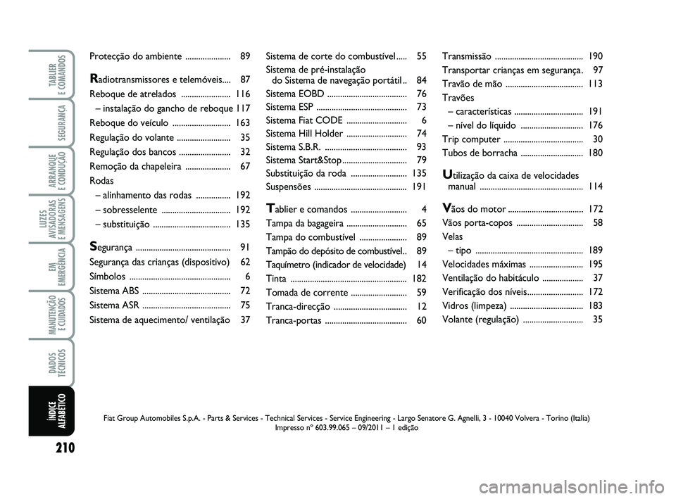 FIAT PUNTO 2013  Manual de Uso e Manutenção (in Portuguese) 210
SEGURANÇA
ARRANQUE 
E CONDUÇÃO
LUZES
AVISADORAS 
E MENSAGENS
EM
EMERGÊNCIA
MANUTENÇÃO E CUIDADOS 
DADOS
TÉCNICOS
TABLIER 
E COMANDOS
ÍNDICE
ALFABÉTICO
Sistema de corte do  combustível ..