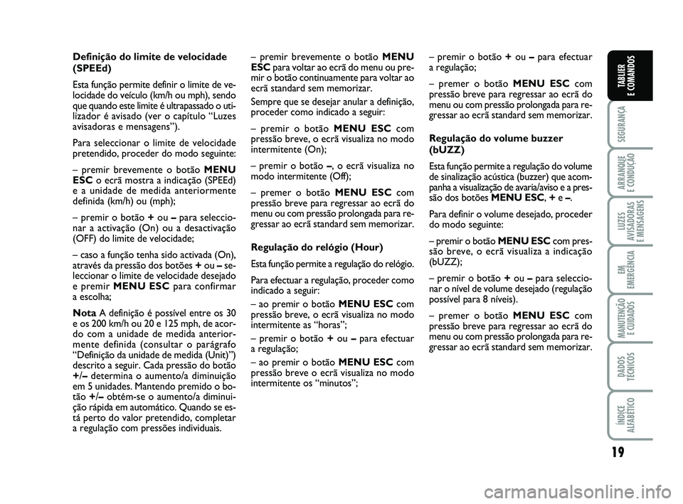 FIAT PUNTO 2011  Manual de Uso e Manutenção (in Portuguese) 19
SEGURANÇA
ARRANQUE 
E CONDUÇÃO
LUZES
AVISADORAS 
E MENSAGENS
EM
EMERGÊNCIA
MANUTENÇÃO  E CUIDADOS
DADOS
TÉCNICOS
ÍNDICE
ALFABÉTICO
TABLIER
E COMANDOS
Definição do limite de velocidade
(S