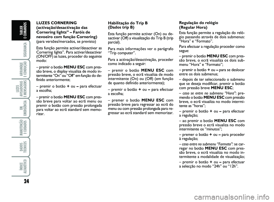 FIAT PUNTO 2011  Manual de Uso e Manutenção (in Portuguese) 24
SEGURANÇA
ARRANQUE 
E CONDUÇÃO
LUZES
AVISADORAS 
E MENSAGENS
EM
EMERGÊNCIA
MANUTENÇÃO E CUIDADOS 
DADOS
TÉCNICOS
ÍNDICE
ALFABÉTICO
TABLIER 
E COMANDOS
LUZES CORNERING
(activação/desactiv