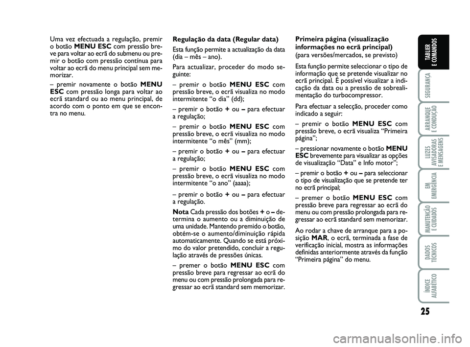 FIAT PUNTO 2012 Manual de Uso e Manutenção (in Portuguese) 25
SEGURANÇA
ARRANQUE
E CONDUÇÃO
LUZES
AVISADORAS
E MENSAGENS
EM
EMERGÊNCIA
MANUTENÇÃO E CUIDADOS
DADOS
TÉCNICOS
ÍNDICE
ALFABÉTICO
TABLIER
E COMANDOS
Regulação da data (Regular data)
Est FIAT PUNTO 2012 Manual de Uso e Manutenção (in Portuguese) 25
SEGURANÇA
ARRANQUE
E CONDUÇÃO
LUZES
AVISADORAS
E MENSAGENS
EM
EMERGÊNCIA
MANUTENÇÃO E CUIDADOS
DADOS
TÉCNICOS
ÍNDICE
ALFABÉTICO
TABLIER
E COMANDOS
Regulação da data (Regular data)
Est