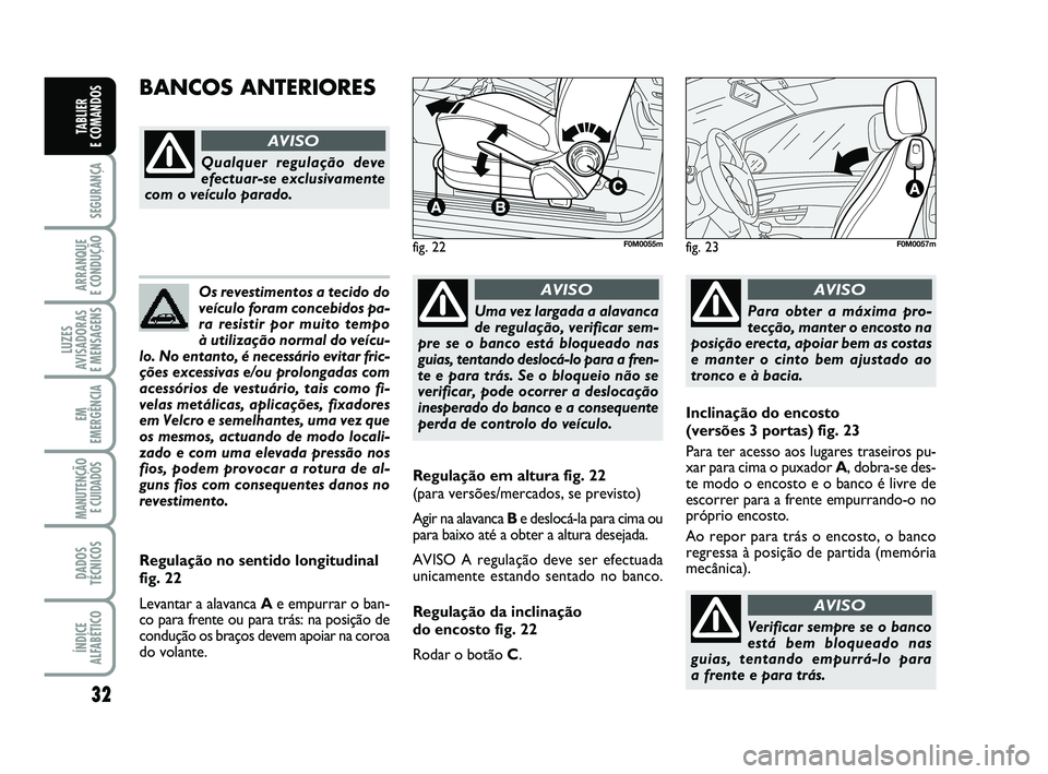 FIAT PUNTO 2011  Manual de Uso e Manutenção (in Portuguese) 32
SEGURANÇA
ARRANQUE 
E CONDUÇÃO
LUZES
AVISADORAS 
E MENSAGENS
EM
EMERGÊNCIA
MANUTENÇÃO E CUIDADOS 
DADOS
TÉCNICOS
ÍNDICE
ALFABÉTICO
TABLIER 
E COMANDOS
Os revestimentos a tecido do
veículo