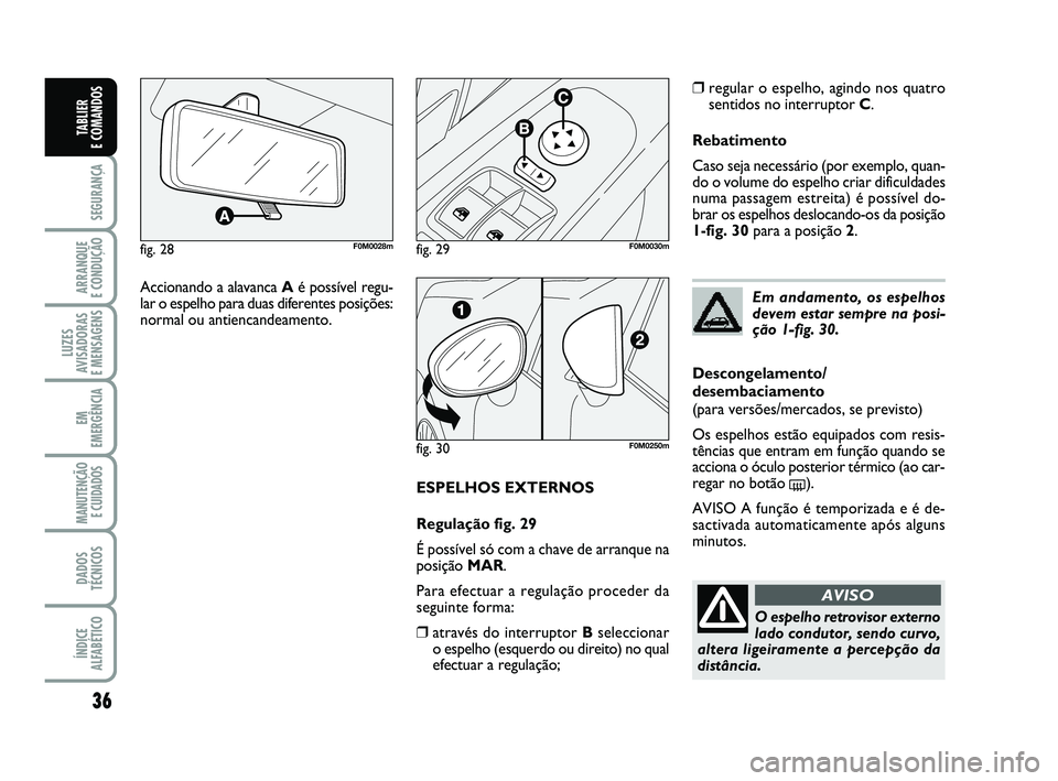 FIAT PUNTO 2011  Manual de Uso e Manutenção (in Portuguese) 36
SEGURANÇA
ARRANQUE 
E CONDUÇÃO
LUZES
AVISADORAS 
E MENSAGENS
EM
EMERGÊNCIA
MANUTENÇÃO E CUIDADOS 
DADOS
TÉCNICOS
ÍNDICE
ALFABÉTICO
TABLIER 
E COMANDOS
ESPELHOS EXTERNOS
Regulação fig. 29