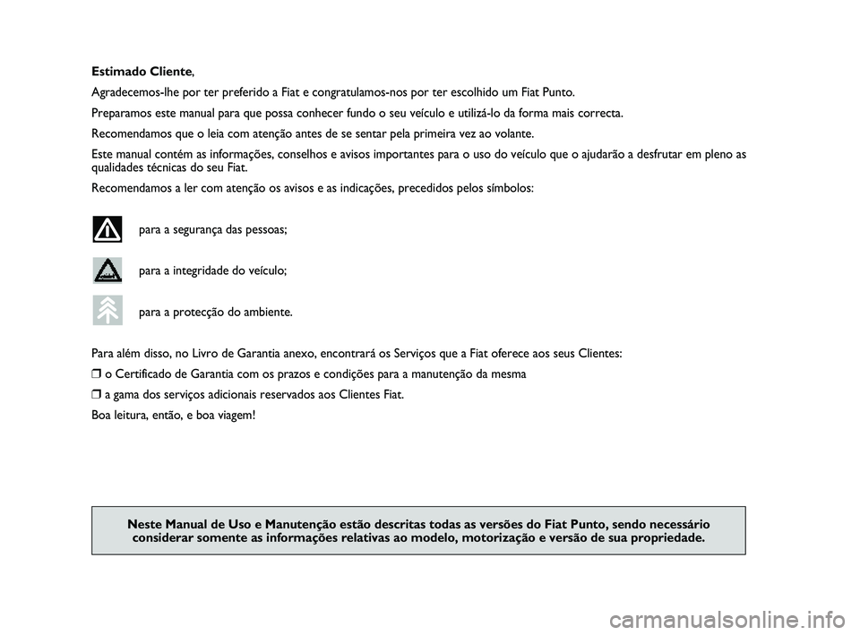 FIAT PUNTO 2013  Manual de Uso e Manutenção (in Portuguese) Estimado Cliente,
Agradecemos-lhe por ter preferido a Fiat e congratulamos-nos por ter esc\
olhido um Fiat Punto.
Preparamos este manual para que possa conhecer fundo o seu veículo e \
utilizá-lo da