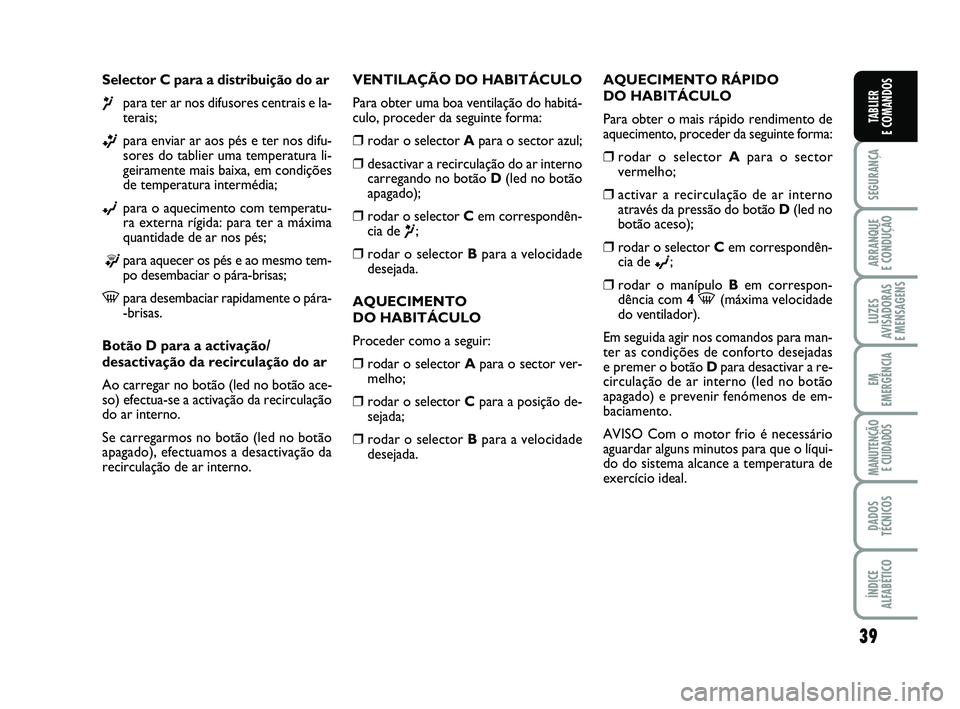 FIAT PUNTO 2012 Manual de Uso e Manutenção (in Portuguese) 39
SEGURANÇA
ARRANQUE
E CONDUÇÃO
LUZES
AVISADORAS
E MENSAGENS
EM
EMERGÊNCIA
MANUTENÇÃO E CUIDADOS
DADOS
TÉCNICOS
ÍNDICE
ALFABÉTICO
TABLIER
E COMANDOS
Selector C para a distribuição do ar FIAT PUNTO 2012 Manual de Uso e Manutenção (in Portuguese) 39
SEGURANÇA
ARRANQUE
E CONDUÇÃO
LUZES
AVISADORAS
E MENSAGENS
EM
EMERGÊNCIA
MANUTENÇÃO E CUIDADOS
DADOS
TÉCNICOS
ÍNDICE
ALFABÉTICO
TABLIER
E COMANDOS
Selector C para a distribuição do ar