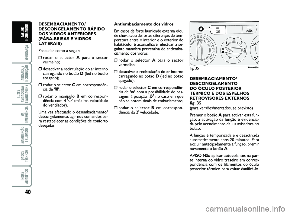 FIAT PUNTO 2011  Manual de Uso e Manutenção (in Portuguese) 40
SEGURANÇA
ARRANQUE 
E CONDUÇÃO
LUZES
AVISADORAS 
E MENSAGENS
EM
EMERGÊNCIA
MANUTENÇÃO E CUIDADOS 
DADOS
TÉCNICOS
ÍNDICE
ALFABÉTICO
TABLIER 
E COMANDOS
DESEMBACIAMENTO/
DESCONGELAMENTO RÁP