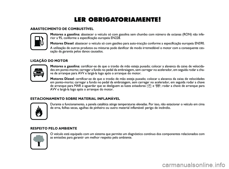 FIAT PUNTO 2011  Manual de Uso e Manutenção (in Portuguese) LER OBRIGATORIAMENTE!

K
ABASTECIMENTO DE COMBUSTÍVELMotores a gasolina : abastecer o veículo só com gasolina sem chumbo com número de \
octanas (RON) não infe-
rior a 95, conforme a especifica