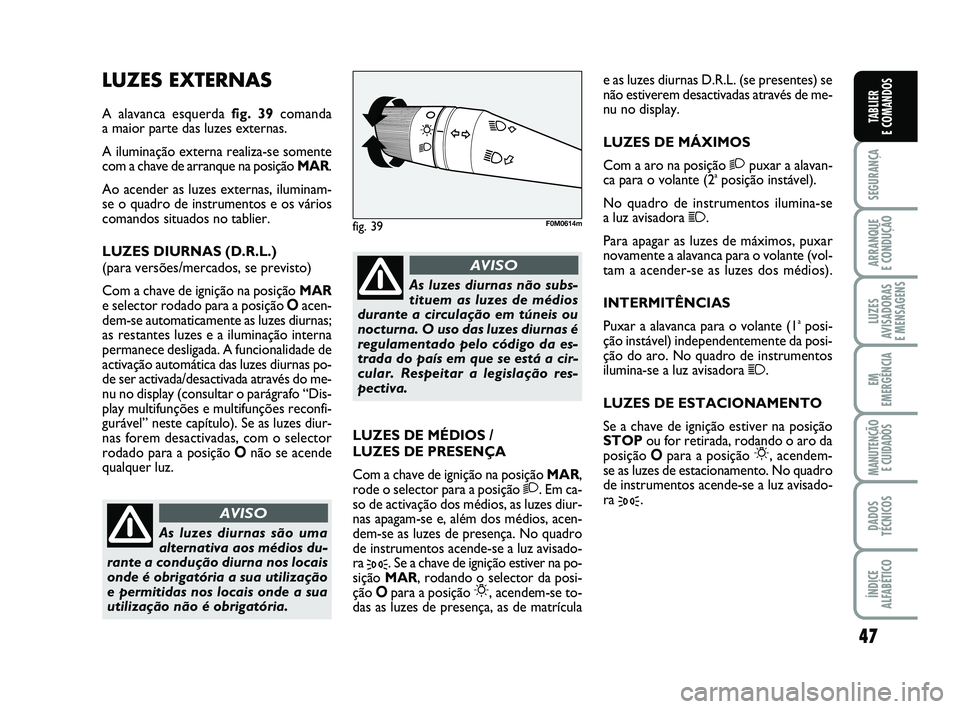 FIAT PUNTO 2011  Manual de Uso e Manutenção (in Portuguese) 47
SEGURANÇA
ARRANQUE 
E CONDUÇÃO
LUZES
AVISADORAS 
E MENSAGENS
EM
EMERGÊNCIA
MANUTENÇÃO  E CUIDADOS
DADOS
TÉCNICOS
ÍNDICE
ALFABÉTICO
TABLIER
E COMANDOS
LUZES EXTERNAS
A alavanca esquerda  fi