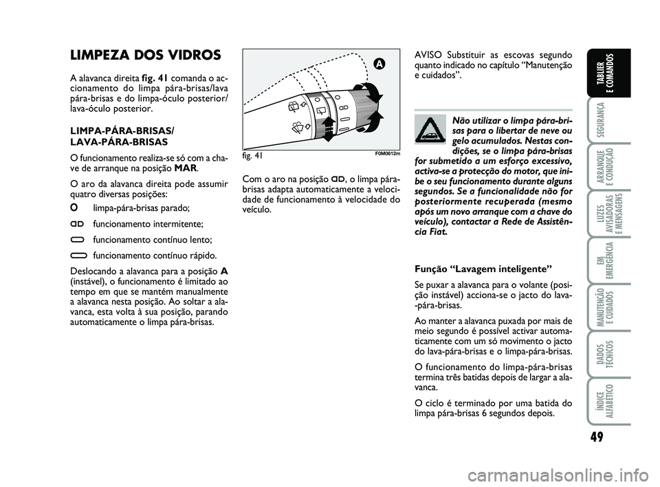 FIAT PUNTO 2011  Manual de Uso e Manutenção (in Portuguese) 49
SEGURANÇA
ARRANQUE 
E CONDUÇÃO
LUZES
AVISADORAS 
E MENSAGENS
EM
EMERGÊNCIA
MANUTENÇÃO  E CUIDADOS
DADOS
TÉCNICOS
ÍNDICE
ALFABÉTICO
TABLIER
E COMANDOS
LIMPEZA DOS VIDROS 
A alavanca direita