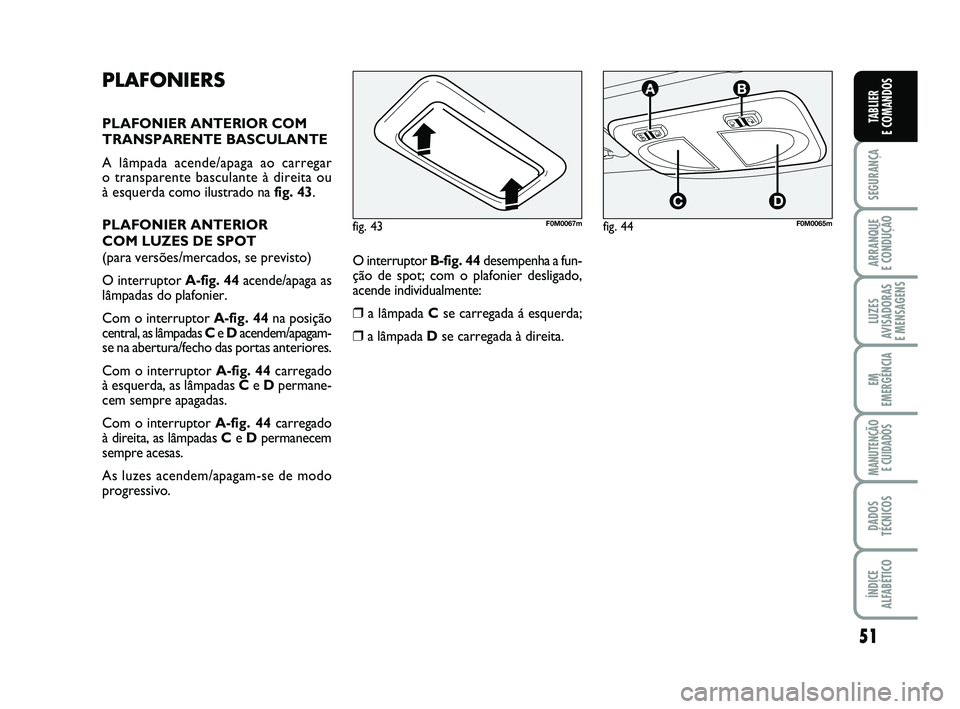 FIAT PUNTO 2011  Manual de Uso e Manutenção (in Portuguese) 51
SEGURANÇA
ARRANQUE 
E CONDUÇÃO
LUZES
AVISADORAS 
E MENSAGENS
EM
EMERGÊNCIA
MANUTENÇÃO  E CUIDADOS
DADOS
TÉCNICOS
ÍNDICE
ALFABÉTICO
TABLIER
E COMANDOS
PLAFONIERS
PLAFONIER ANTERIOR COM
TRAN