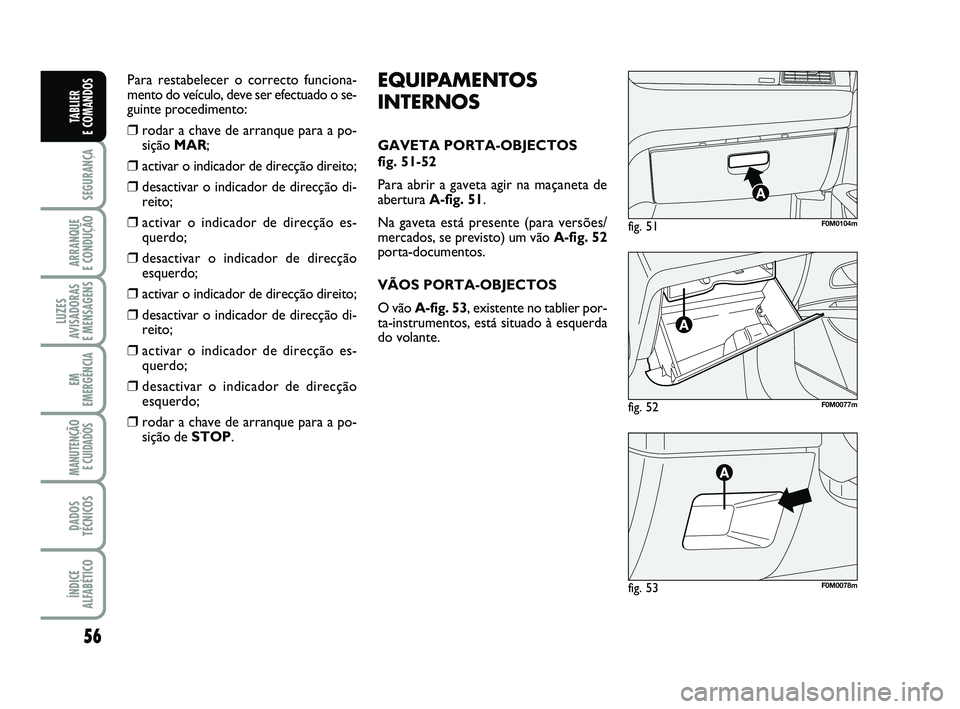 FIAT PUNTO 2011  Manual de Uso e Manutenção (in Portuguese) 56
SEGURANÇA
ARRANQUE 
E CONDUÇÃO
LUZES
AVISADORAS 
E MENSAGENS
EM
EMERGÊNCIA
MANUTENÇÃO E CUIDADOS 
DADOS
TÉCNICOS
ÍNDICE
ALFABÉTICO
TABLIER 
E COMANDOS
fig. 52F0M0077m
fig. 51F0M0104m
fig. 