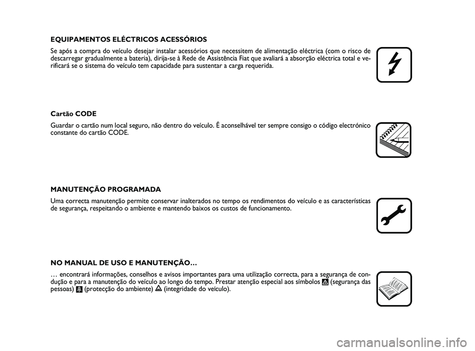 FIAT PUNTO 2013  Manual de Uso e Manutenção (in Portuguese) EQUIPAMENTOS ELÉCTRICOS ACESSÓRIOS
Se após a compra do veículo desejar instalar acessórios que nec\
essitem de alimentação eléctrica (com o risco de
descarregar gradualmente a bateria), dirija