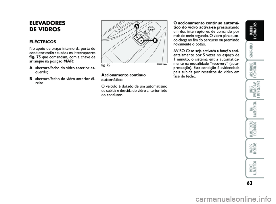 FIAT PUNTO 2011  Manual de Uso e Manutenção (in Portuguese) 63
SEGURANÇA
ARRANQUE 
E CONDUÇÃO
LUZES
AVISADORAS 
E MENSAGENS
EM
EMERGÊNCIA
MANUTENÇÃO  E CUIDADOS
DADOS
TÉCNICOS
ÍNDICE
ALFABÉTICO
TABLIER
E COMANDOS
ELEVADORES 
DE VIDROS
ELÉCTRICOS
No a