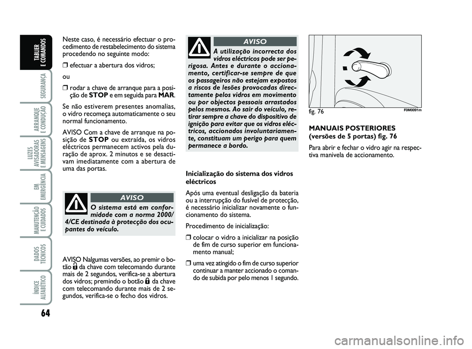 FIAT PUNTO 2011  Manual de Uso e Manutenção (in Portuguese) 64
SEGURANÇA
ARRANQUE 
E CONDUÇÃO
LUZES
AVISADORAS 
E MENSAGENS
EM
EMERGÊNCIA
MANUTENÇÃO E CUIDADOS 
DADOS
TÉCNICOS
ÍNDICE
ALFABÉTICO
TABLIER 
E COMANDOS
Inicialização do sistema dos vidros