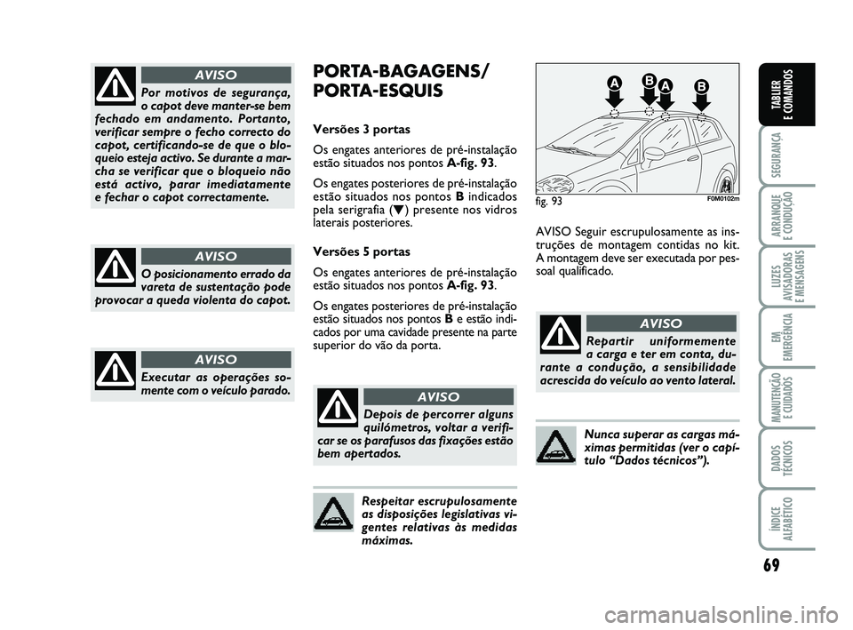 FIAT PUNTO 2011  Manual de Uso e Manutenção (in Portuguese) 69
SEGURANÇA
ARRANQUE 
E CONDUÇÃO
LUZES
AVISADORAS 
E MENSAGENS
EM
EMERGÊNCIA
MANUTENÇÃO  E CUIDADOS
DADOS
TÉCNICOS
ÍNDICE
ALFABÉTICO
TABLIER
E COMANDOSPor motivos de segurança, 
o capot dev