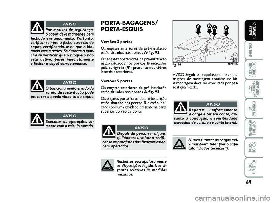 FIAT PUNTO 2012  Manual de Uso e Manutenção (in Portuguese) 69
SEGURANÇA
ARRANQUE 
E CONDUÇÃO
LUZES
AVISADORAS 
E MENSAGENS
EM
EMERGÊNCIA
MANUTENÇÃO  E CUIDADOS
DADOS
TÉCNICOS
ÍNDICE
ALFABÉTICO
TABLIER
E COMANDOSPor motivos de segurança, 
o capot dev