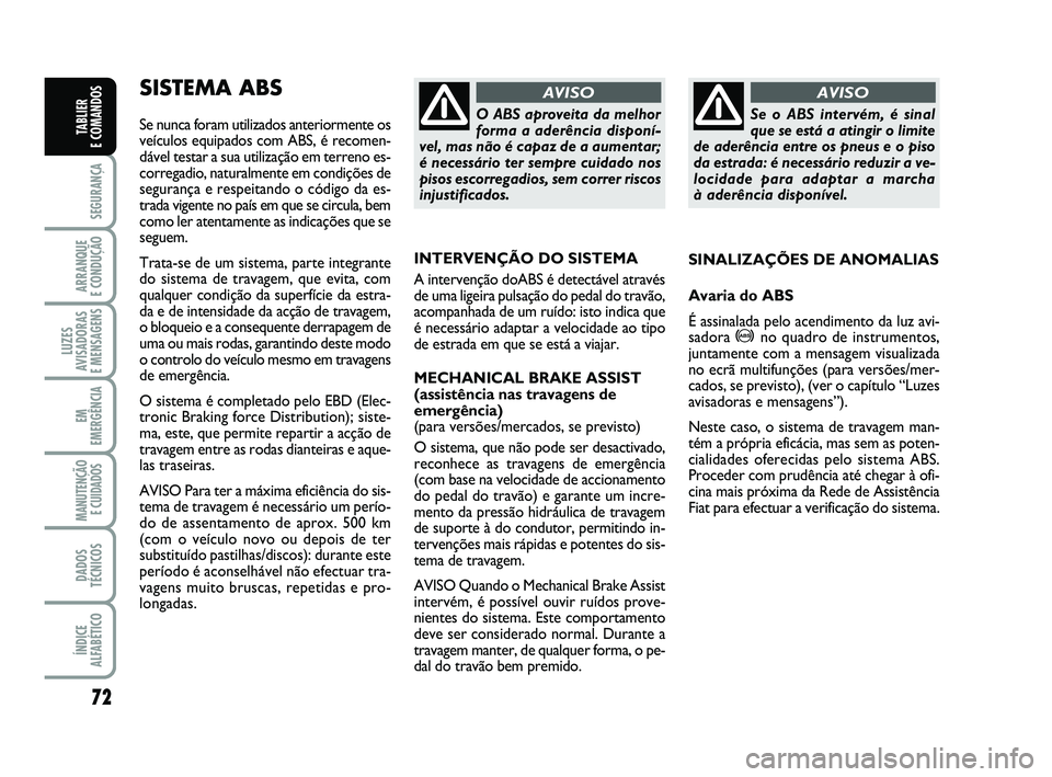 FIAT PUNTO 2011  Manual de Uso e Manutenção (in Portuguese) 72
SEGURANÇA
ARRANQUE 
E CONDUÇÃO
LUZES
AVISADORAS 
E MENSAGENS
EM
EMERGÊNCIA
MANUTENÇÃO E CUIDADOS 
DADOS
TÉCNICOS
ÍNDICE
ALFABÉTICO
TABLIER 
E COMANDOS
SISTEMA ABS 
Se nunca foram utilizado