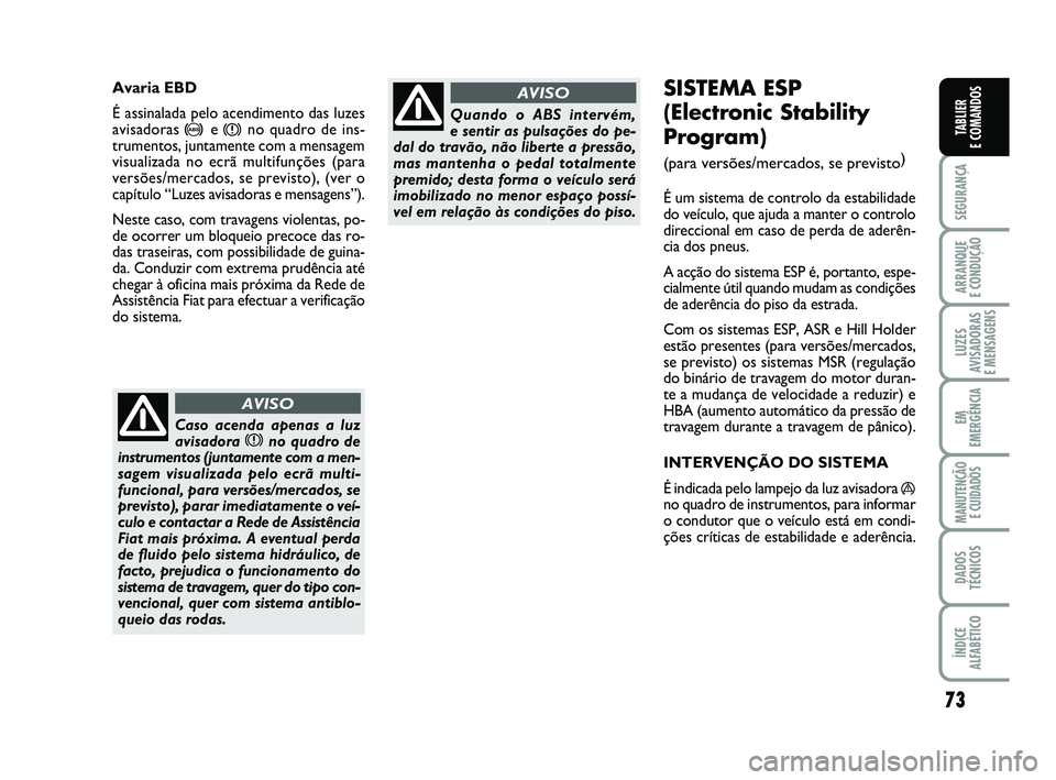 FIAT PUNTO 2011  Manual de Uso e Manutenção (in Portuguese) 73
SEGURANÇA
ARRANQUE 
E CONDUÇÃO
LUZES
AVISADORAS 
E MENSAGENS
EM
EMERGÊNCIA
MANUTENÇÃO  E CUIDADOS
DADOS
TÉCNICOS
ÍNDICE
ALFABÉTICO
TABLIER
E COMANDOS
SISTEMA ESP 
(Electronic Stability
Pro