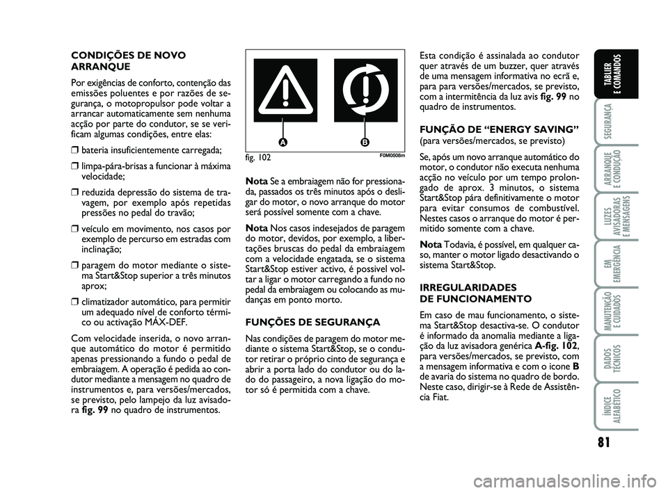 FIAT PUNTO 2011  Manual de Uso e Manutenção (in Portuguese) 81
SEGURANÇA
ARRANQUE 
E CONDUÇÃO
LUZES
AVISADORAS 
E MENSAGENS
EM
EMERGÊNCIA
MANUTENÇÃO  E CUIDADOS
DADOS
TÉCNICOS
ÍNDICE
ALFABÉTICO
TABLIER
E COMANDOS
fig. 102F0M0508m
CONDIÇÕES DE NOVO
A