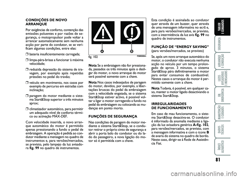 FIAT PUNTO 2012  Manual de Uso e Manutenção (in Portuguese) 81
SEGURANÇA
ARRANQUE 
E CONDUÇÃO
LUZES
AVISADORAS 
E MENSAGENS
EM
EMERGÊNCIA
MANUTENÇÃO  E CUIDADOS
DADOS
TÉCNICOS
ÍNDICE
ALFABÉTICO
TABLIER
E COMANDOS
fig. 102F0M0508m
CONDIÇÕES DE NOVO
A