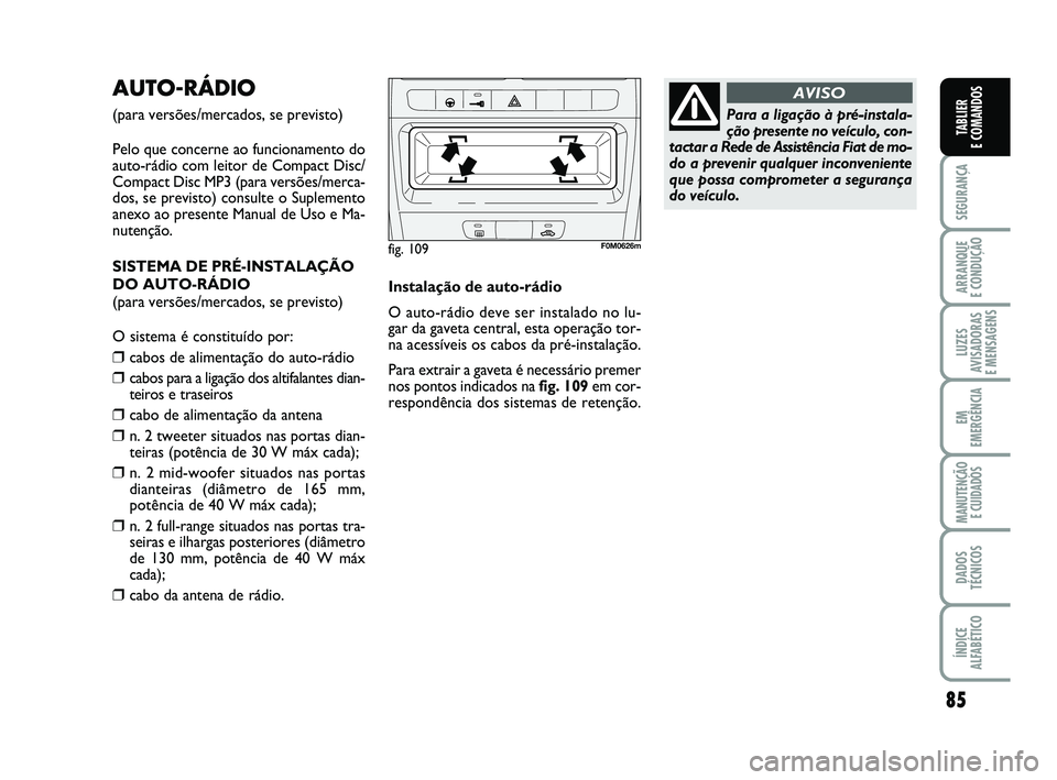 FIAT PUNTO 2011  Manual de Uso e Manutenção (in Portuguese) 85
SEGURANÇA
ARRANQUE 
E CONDUÇÃO
LUZES
AVISADORAS 
E MENSAGENS
EM
EMERGÊNCIA
MANUTENÇÃO  E CUIDADOS
DADOS
TÉCNICOS
ÍNDICE
ALFABÉTICO
TABLIER
E COMANDOS
AUTO-RÁDIO
(para versões/mercados, s