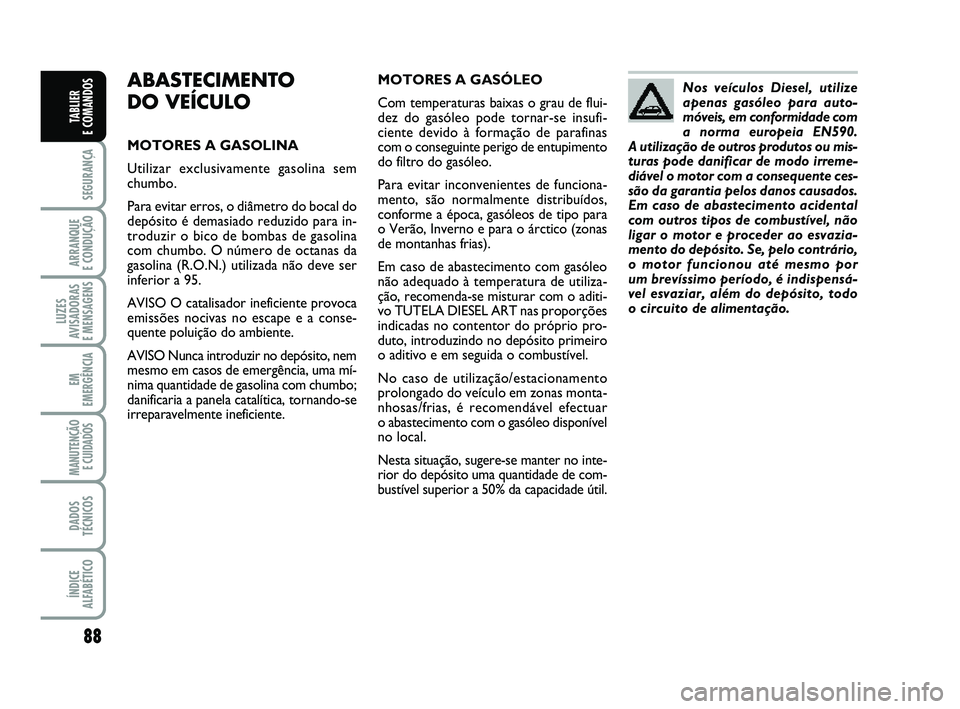 FIAT PUNTO 2011 Manual de Uso e Manutenção (in Portuguese) 88
SEGURANÇA
ARRANQUE
E CONDUÇÃO
LUZES
AVISADORAS
E MENSAGENS
EM
EMERGÊNCIA
MANUTENÇÃO E CUIDADOS
DADOS
TÉCNICOS
ÍNDICE
ALFABÉTICO
TABLIER
E COMANDOS
ABASTECIMENTO
DO VEÍCULO
MOTORES A G FIAT PUNTO 2011 Manual de Uso e Manutenção (in Portuguese) 88
SEGURANÇA
ARRANQUE
E CONDUÇÃO
LUZES
AVISADORAS
E MENSAGENS
EM
EMERGÊNCIA
MANUTENÇÃO E CUIDADOS
DADOS
TÉCNICOS
ÍNDICE
ALFABÉTICO
TABLIER
E COMANDOS
ABASTECIMENTO
DO VEÍCULO
MOTORES A G