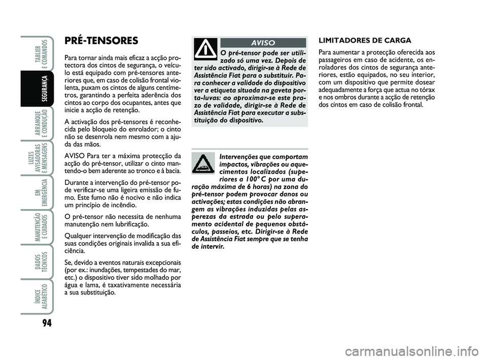 FIAT PUNTO 2011 Manual de Uso e Manutenção (in Portuguese) PRÉ-TENSORES
Para tornar ainda mais eficaz a acção pro-
tectora dos cintos de segurança, o veícu-
lo está equipado com pré-tensores ante-
riores que, em caso de colisão frontal vio-
lenta, pu FIAT PUNTO 2011 Manual de Uso e Manutenção (in Portuguese) PRÉ-TENSORES
Para tornar ainda mais eficaz a acção pro-
tectora dos cintos de segurança, o veícu-
lo está equipado com pré-tensores ante-
riores que, em caso de colisão frontal vio-
lenta, pu