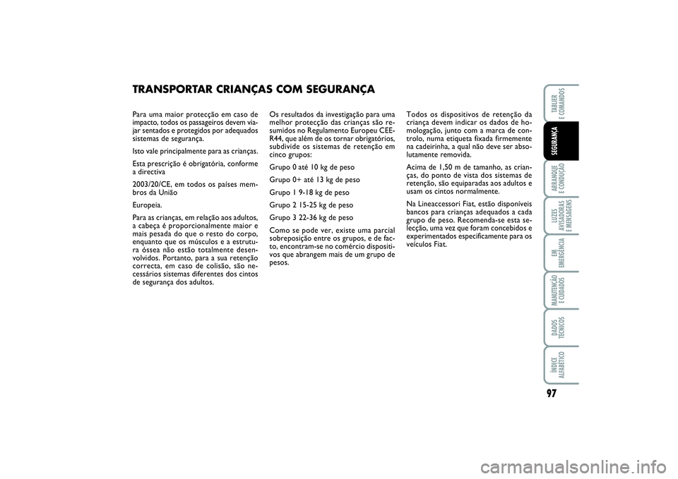 FIAT PUNTO 2014  Manual de Uso e Manutenção (in Portuguese) Para uma maior protecção em caso de
impacto, todos os passageiros devem via-
jar sentados e protegidos por adequados
sistemas de segurança. 
Isto vale principalmente para as crianças.
Esta prescri