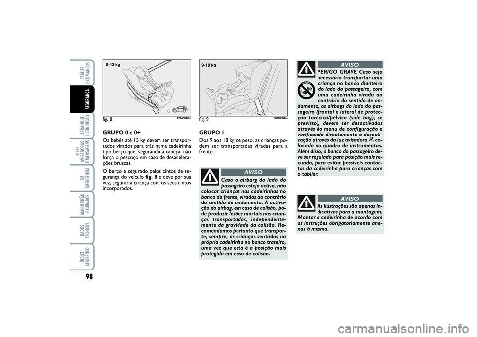 FIAT PUNTO 2014  Manual de Uso e Manutenção (in Portuguese) 98ARRANQUE 
E CONDUÇÃOLUZES
AVISADORAS 
E MENSAGENSEM
EMERGÊNCIAMANUTENÇÃO
E CUIDADOS DADOS
TÉCNICOSÍNDICE
ALFABÉTICOTABLIER 
E COMANDOSSEGURANÇA
Caso o airbarg do lado do
passageiro esteja a