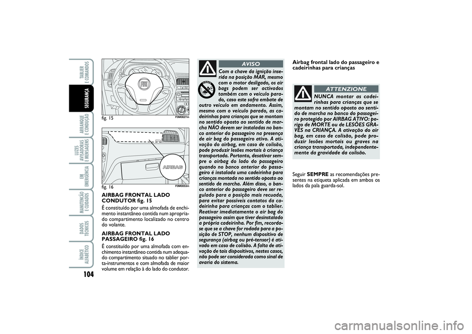 FIAT PUNTO 2014  Manual de Uso e Manutenção (in Portuguese) 104ARRANQUE 
E CONDUÇÃOLUZES
AVISADORAS 
E MENSAGENSEM
EMERGÊNCIAMANUTENÇÃO
E CUIDADOS DADOS
TÉCNICOSÍNDICE
ALFABÉTICOTABLIER 
E COMANDOSSEGURANÇA
Com a chave da ignição inse-
rida na posi