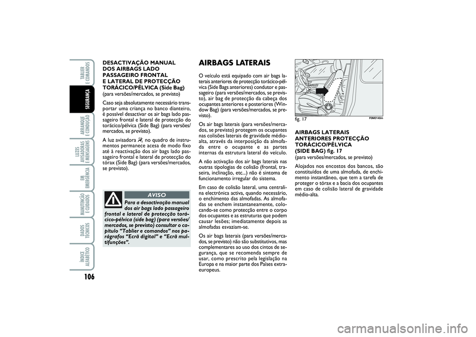 FIAT PUNTO 2014  Manual de Uso e Manutenção (in Portuguese) 106ARRANQUE 
E CONDUÇÃOLUZES
AVISADORAS 
E MENSAGENSEM
EMERGÊNCIAMANUTENÇÃO
E CUIDADOS DADOS
TÉCNICOSÍNDICE
ALFABÉTICOTABLIER 
E COMANDOSSEGURANÇA
DESACTIVAÇÃO MANUAL 
DOS AIRBAGS LADO
PASS