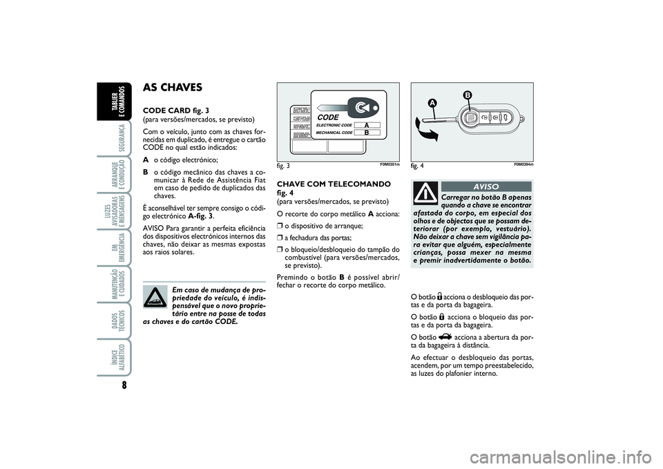 FIAT PUNTO 2014 Manual de Uso e Manutenção (in Portuguese) 8SEGURANÇAARRANQUE
E CONDUÇÃOLUZES
AVISADORAS
E MENSAGENSEM
EMERGÊNCIAMANUTENÇÃO
E CUIDADOS DADOS
TÉCNICOSÍNDICE
ALFABÉTICOTABLIER
E COMANDOS
CHAVE COM TELECOMANDO
fig. 4
(para versões/me FIAT PUNTO 2014 Manual de Uso e Manutenção (in Portuguese) 8SEGURANÇAARRANQUE
E CONDUÇÃOLUZES
AVISADORAS
E MENSAGENSEM
EMERGÊNCIAMANUTENÇÃO
E CUIDADOS DADOS
TÉCNICOSÍNDICE
ALFABÉTICOTABLIER
E COMANDOS
CHAVE COM TELECOMANDO
fig. 4
(para versões/me