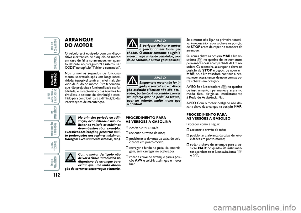 FIAT PUNTO 2014  Manual de Uso e Manutenção (in Portuguese) 112SEGURANÇA
LUZES
AVISADORAS 
E MENSAGENSEM
EMERGÊNCIAMANUTENÇÃO
E CUIDADOS DADOS
TÉCNICOSÍNDICE
ALFABÉTICOTABLIER 
E COMANDOSARRANQUE 
E CONDUÇÃO
Se o motor não ligar na primeira tentati-
