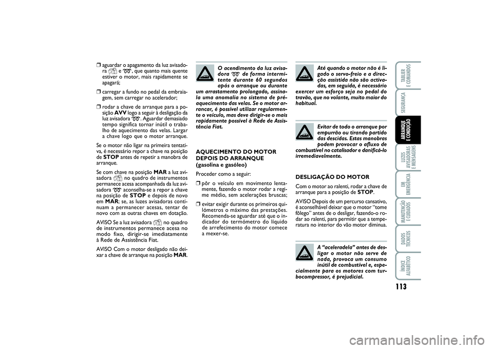 FIAT PUNTO 2014  Manual de Uso e Manutenção (in Portuguese) 113
SEGURANÇALUZES
AVISADORAS 
E MENSAGENSEM
EMERGÊNCIAMANUTENÇÃO 
E CUIDADOSDADOS
TÉCNICOSÍNDICE
ALFABÉTICOTABLIER
E COMANDOSARRANQUE 
E CONDUÇÃO
❒
aguardar o apagamento da luz avisado-
ra
