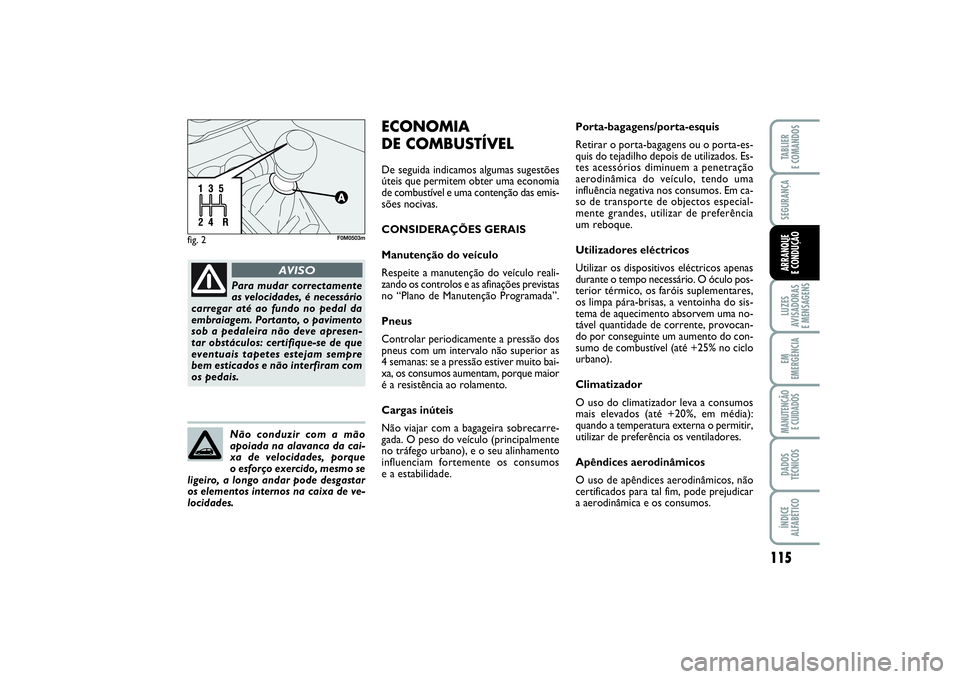 FIAT PUNTO 2014  Manual de Uso e Manutenção (in Portuguese) 115
SEGURANÇALUZES
AVISADORAS 
E MENSAGENSEM
EMERGÊNCIAMANUTENÇÃO 
E CUIDADOSDADOS
TÉCNICOSÍNDICE
ALFABÉTICOTABLIER
E COMANDOSARRANQUE 
E CONDUÇÃO
fig. 2
F0M0503m
Para mudar correctamente
as 