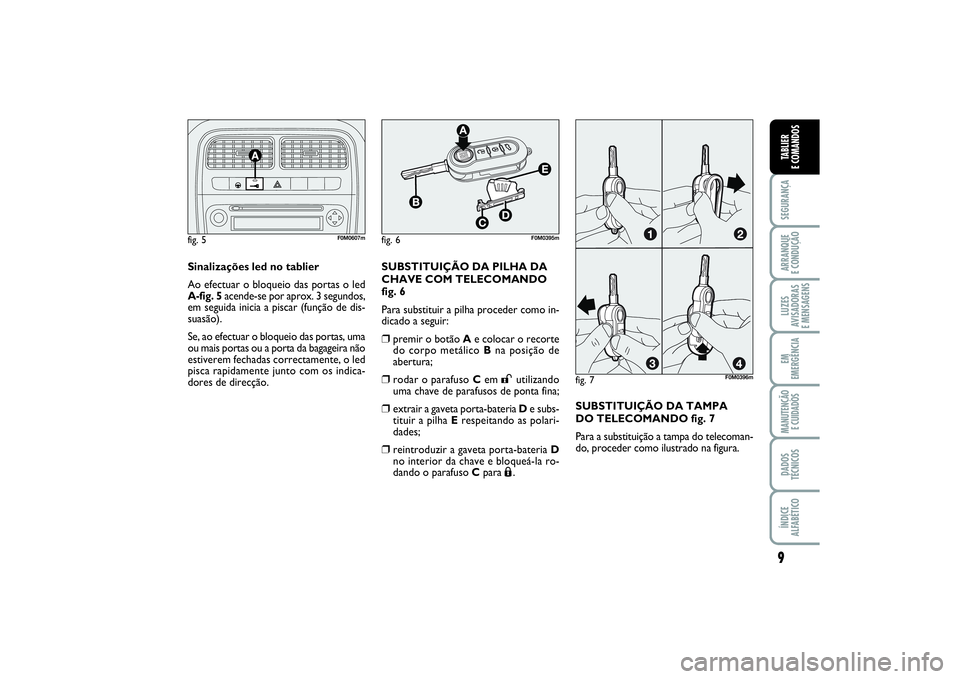 FIAT PUNTO 2014  Manual de Uso e Manutenção (in Portuguese) 9SEGURANÇAARRANQUE 
E CONDUÇÃOLUZES
AVISADORAS 
E MENSAGENSEM
EMERGÊNCIAMANUTENÇÃO 
E CUIDADOSDADOS
TÉCNICOSÍNDICE
ALFABÉTICOTABLIER
E COMANDOS
Sinalizações led no tablier
Ao efectuar o blo