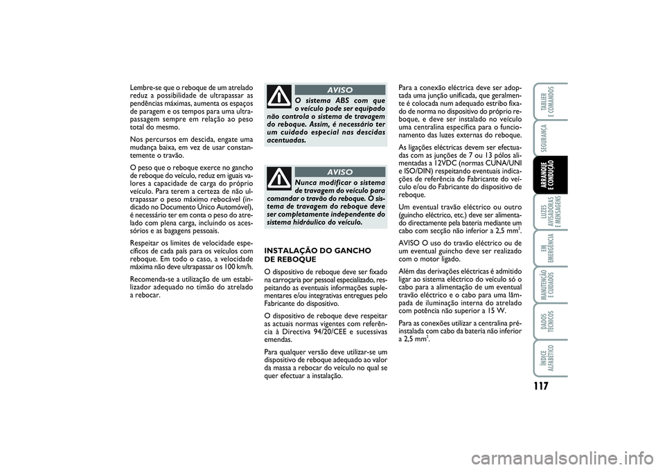 FIAT PUNTO 2014  Manual de Uso e Manutenção (in Portuguese) 117
SEGURANÇALUZES
AVISADORAS 
E MENSAGENSEM
EMERGÊNCIAMANUTENÇÃO 
E CUIDADOSDADOS
TÉCNICOSÍNDICE
ALFABÉTICOTABLIER
E COMANDOSARRANQUE 
E CONDUÇÃO
Lembre-se que o reboque de um atrelado
reduz