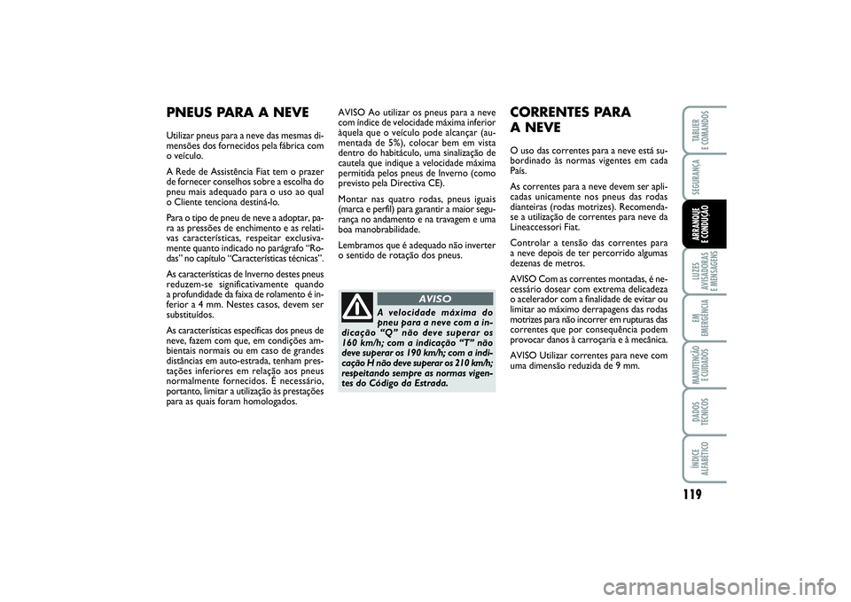 FIAT PUNTO 2014 Manual de Uso e Manutenção (in Portuguese) 119
SEGURANÇALUZES
AVISADORAS
E MENSAGENSEM
EMERGÊNCIAMANUTENÇÃO
E CUIDADOSDADOS
TÉCNICOSÍNDICE
ALFABÉTICOTABLIER
E COMANDOSARRANQUE
E CONDUÇÃO
AVISO Ao utilizar os pneus para a neve
com FIAT PUNTO 2014 Manual de Uso e Manutenção (in Portuguese) 119
SEGURANÇALUZES
AVISADORAS
E MENSAGENSEM
EMERGÊNCIAMANUTENÇÃO
E CUIDADOSDADOS
TÉCNICOSÍNDICE
ALFABÉTICOTABLIER
E COMANDOSARRANQUE
E CONDUÇÃO
AVISO Ao utilizar os pneus para a neve
com