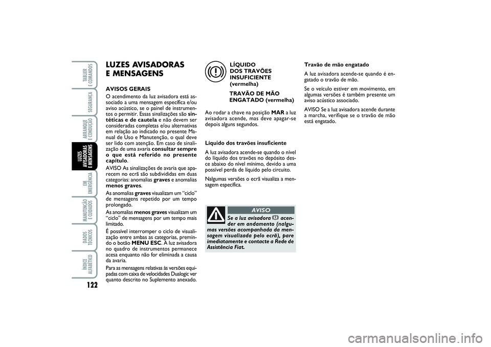 FIAT PUNTO 2014 Manual de Uso e Manutenção (in Portuguese) 122SEGURANÇAARRANQUE
E CONDUÇÃOEM
EMERGÊNCIAMANUTENÇÃO
E CUIDADOS DADOS
TÉCNICOSÍNDICE
ALFABÉTICOTABLIER
E COMANDOSLUZES
AVISADORAS
E MENSAGENS
LUZES AVISADORAS
E MENSAGENSAVISOS GERAIS
O FIAT PUNTO 2014 Manual de Uso e Manutenção (in Portuguese) 122SEGURANÇAARRANQUE
E CONDUÇÃOEM
EMERGÊNCIAMANUTENÇÃO
E CUIDADOS DADOS
TÉCNICOSÍNDICE
ALFABÉTICOTABLIER
E COMANDOSLUZES
AVISADORAS
E MENSAGENS
LUZES AVISADORAS
E MENSAGENSAVISOS GERAIS
O
