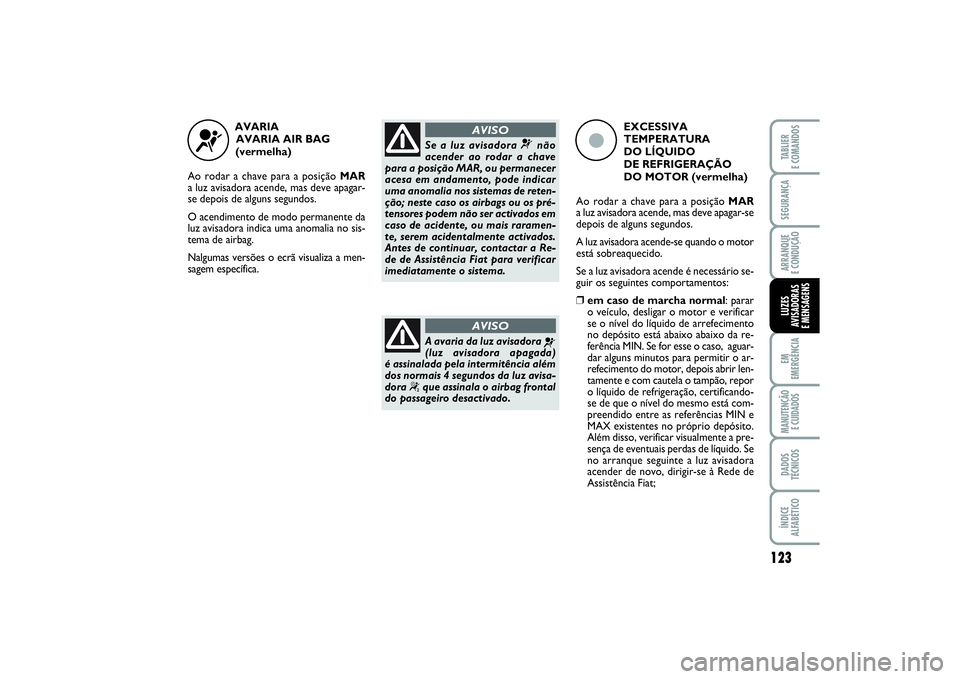 FIAT PUNTO 2014 Manual de Uso e Manutenção (in Portuguese) 123
SEGURANÇAARRANQUE
E CONDUÇÃOEM
EMERGÊNCIAMANUTENÇÃO
E CUIDADOSDADOS
TÉCNICOSÍNDICE
ALFABÉTICOTABLIER
E COMANDOSLUZES
AVISADORAS
E MENSAGENS
AVARIA
AVARIA AIR BAG
(vermelha)
Ao rodar FIAT PUNTO 2014 Manual de Uso e Manutenção (in Portuguese) 123
SEGURANÇAARRANQUE
E CONDUÇÃOEM
EMERGÊNCIAMANUTENÇÃO
E CUIDADOSDADOS
TÉCNICOSÍNDICE
ALFABÉTICOTABLIER
E COMANDOSLUZES
AVISADORAS
E MENSAGENS
AVARIA
AVARIA AIR BAG
(vermelha)
Ao rodar