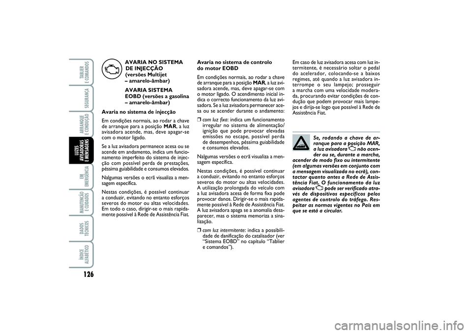 FIAT PUNTO 2014 Manual de Uso e Manutenção (in Portuguese) 126SEGURANÇAARRANQUE
E CONDUÇÃOEM
EMERGÊNCIAMANUTENÇÃO
E CUIDADOS DADOS
TÉCNICOSÍNDICE
ALFABÉTICOTABLIER
E COMANDOSLUZES
AVISADORAS
E MENSAGENS
Se, rodando a chave de ar-
ranque para a pos FIAT PUNTO 2014 Manual de Uso e Manutenção (in Portuguese) 126SEGURANÇAARRANQUE
E CONDUÇÃOEM
EMERGÊNCIAMANUTENÇÃO
E CUIDADOS DADOS
TÉCNICOSÍNDICE
ALFABÉTICOTABLIER
E COMANDOSLUZES
AVISADORAS
E MENSAGENS
Se, rodando a chave de ar-
ranque para a pos