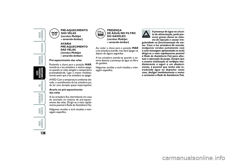 FIAT PUNTO 2014 Manual de Uso e Manutenção (in Portuguese) 128SEGURANÇAARRANQUE
E CONDUÇÃOEM
EMERGÊNCIAMANUTENÇÃO
E CUIDADOS DADOS
TÉCNICOSÍNDICE
ALFABÉTICOTABLIER
E COMANDOSLUZES
AVISADORAS
E MENSAGENS
PRÉ-AQUECIMENTO
DAS VELAS
(versões Multij FIAT PUNTO 2014 Manual de Uso e Manutenção (in Portuguese) 128SEGURANÇAARRANQUE
E CONDUÇÃOEM
EMERGÊNCIAMANUTENÇÃO
E CUIDADOS DADOS
TÉCNICOSÍNDICE
ALFABÉTICOTABLIER
E COMANDOSLUZES
AVISADORAS
E MENSAGENS
PRÉ-AQUECIMENTO
DAS VELAS
(versões Multij