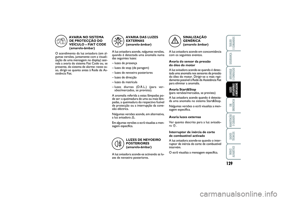 FIAT PUNTO 2014  Manual de Uso e Manutenção (in Portuguese) 129
SEGURANÇAARRANQUE 
E CONDUÇÃOEM
EMERGÊNCIAMANUTENÇÃO 
E CUIDADOSDADOS
TÉCNICOSÍNDICE
ALFABÉTICOTABLIER
E COMANDOSLUZES
AVISADORAS 
E MENSAGENS
SINALIZAÇÃO
GENÉRICA 
(amarelo âmbar)
A 