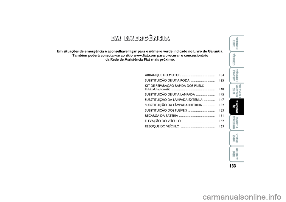 FIAT PUNTO 2014 Manual de Uso e Manutenção (in Portuguese) 133
SEGURANÇAARRANQUE
E CONDUÇÃOLUZES
AVISADORAS
E MENSAGENSMANUTENÇÃO
E CUIDADOSDADOS
TÉCNICOSÍNDICE
ALFABÉTICOTABLIER
E COMANDOSEM
EMERGÊNCIA
ARRANQUE DO MOTOR .......................... FIAT PUNTO 2014 Manual de Uso e Manutenção (in Portuguese) 133
SEGURANÇAARRANQUE
E CONDUÇÃOLUZES
AVISADORAS
E MENSAGENSMANUTENÇÃO
E CUIDADOSDADOS
TÉCNICOSÍNDICE
ALFABÉTICOTABLIER
E COMANDOSEM
EMERGÊNCIA
ARRANQUE DO MOTOR ..........................